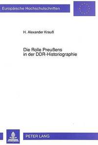 bokomslag Die Rolle Preuens in Der Ddr-Historiographie