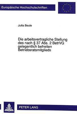 bokomslag Die Arbeitsvertragliche Stellung Des Nach  37 Abs. 2 Betrvg Gelegentlich Befreiten Betriebsratsmitglieds