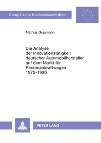 bokomslag Die Analyse Der Innovationstaetigkeit Deutscher Automobilhersteller Auf Dem Markt Fuer Personenkraftwagen 1975-1990