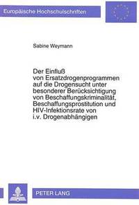 bokomslag Der Einflu Von Ersatzdrogenprogrammen Auf Die Drogensucht Unter Besonderer Beruecksichtigung Von Beschaffungskriminalitaet, Beschaffungsprostitution Und Hiv-Infektionsrate Von I.V. Drogenabhaengigen