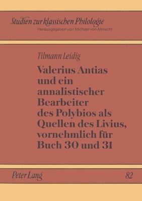 Valerius Antias Und Ein Annalistischer Bearbeiter Des Polybios ALS Quellen Des Livius, Vornehmlich Fuer Buch 30 Und 31 1