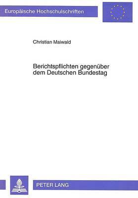 Christian Maiwald - Berichtspflichten Gegenueber Dem Deutschen Bundestag, Häftad