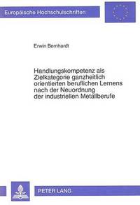 bokomslag Handlungskompetenz ALS Zielkategorie Ganzheitlich Orientierten Beruflichen Lernens Nach Der Neuordnung Der Industriellen Metallberufe