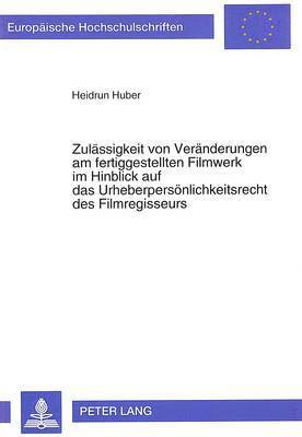 bokomslag Zulaessigkeit Von Veraenderungen Am Fertiggestellten Filmwerk Im Hinblick Auf Das Urheberpersoenlichkeitsrecht Des Filmregisseurs