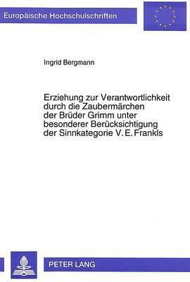 Erziehung Zur Verantwortlichkeit Durch Die Zaubermaerchen Der Brueder Grimm Unter Besonderer Beruecksichtigung Der Sinnkategorie V.E. Frankls 1