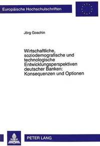 bokomslag Wirtschaftliche, Soziodemografische Und Technologische Entwicklungsperspektiven Deutscher Banken: Konsequenzen Und Optionen
