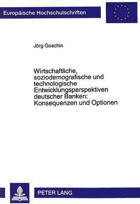 Wirtschaftliche, Soziodemografische Und Technologische Entwicklungsperspektiven Deutscher Banken: Konsequenzen Und Optionen 1
