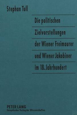 bokomslag Die Politischen Zielvorstellungen Der Wiener Freimaurer Und Wiener Jakobiner Im 18. Jahrhundert