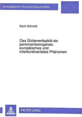 Das Suedamerikabild ALS Personenbezogenes, Europaeisches Und Interkontinentales Phaenomen 1