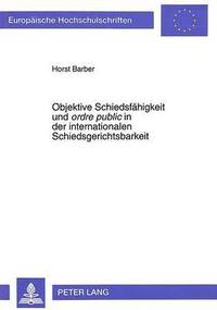 bokomslag Objektive Schiedsfaehigkeit Und Ordre Public in Der Internationalen Schiedsgerichtsbarkeit