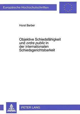 bokomslag Objektive Schiedsfaehigkeit Und Ordre Public in Der Internationalen Schiedsgerichtsbarkeit