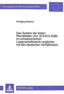 Das System Der Festen Pfandstellen (Art.813-815 Zgb) Im Schweizerischen Liegenschaftsrecht Verglichen Mit Den Deutschen Verhaeltnissen 1