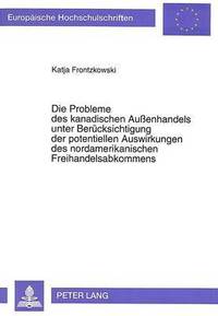 bokomslag Die Probleme Des Kanadischen Auenhandels Unter Beruecksichtigung Der Potentiellen Auswirkungen Des Nordamerikanischen Freihandelsabkommens