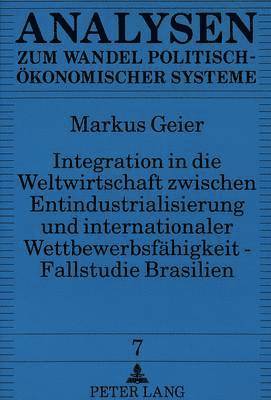 Integration in Die Weltwirtschaft Zwischen Entindustrialisierung Und Internationaler Wettbewerbsfaehigkeit - Fallstudie Brasilien 1