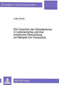 bokomslag Die Ursachen Der Schuldenkrise in Lateinamerika Und Ihre Empirische Ueberpruefung Am Beispiel Von Venezuela