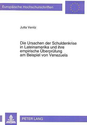 Die Ursachen Der Schuldenkrise in Lateinamerika Und Ihre Empirische Ueberpruefung Am Beispiel Von Venezuela 1