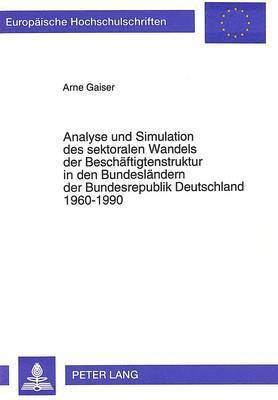 Analyse Und Simulation Des Sektoralen Wandels Der Beschaeftigtenstruktur in Den Bundeslaendern Der Bundesrepublik Deutschland 1960-1990 1