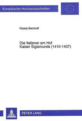 Gisela Beinhoff - Die Italiener Am Hof Kaiser Sigismunds (1410-1437), Häftad