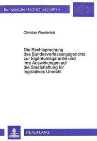 bokomslag Die Rechtsprechung Des Bundesverfassungsgerichts Zur Eigentumsgarantie Und Ihre Auswirkungen Auf Die Staatshaftung Fuer Legislatives Unrecht