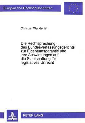 bokomslag Die Rechtsprechung Des Bundesverfassungsgerichts Zur Eigentumsgarantie Und Ihre Auswirkungen Auf Die Staatshaftung Fuer Legislatives Unrecht