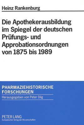 Apothekerausbildung Im Spiegel Der Deutschen Pruefungs- Und Approbationsordnungen Von 1875 Bis 1989