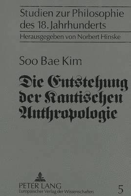 bokomslag Die Entstehung Der Kantischen Anthropologie Und Ihre Beziehung Zur Empirischen Psychologie Der Wolffschen Schule