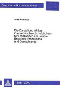 bokomslag Die Darstellung Afrikas in Europaeischen Schulbuechern Fuer Franzoesisch Am Beispiel Englands, Frankreichs Und Deutschlands