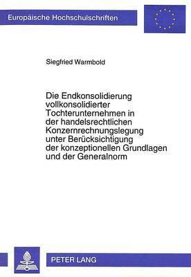 bokomslag Die Endkonsolidierung Vollkonsolidierter Tochterunternehmen in Der Handelsrechtlichen Konzernrechnungslegung Unter Beruecksichtigung Der Konzeptionellen Grundlagen Und Der Generalnorm