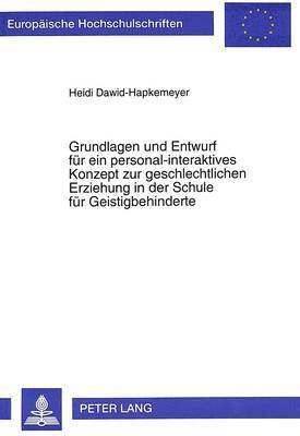 Grundlagen Und Entwurf Fuer Ein Personal-Interaktives Konzept Zur Geschlechtlichen Erziehung in Der Schule Fuer Geistigbehinderte 1