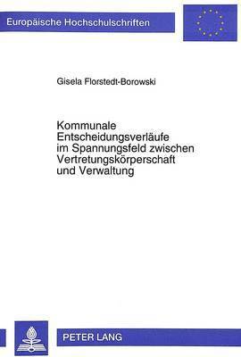 bokomslag Kommunale Entscheidungsverlaeufe Im Spannungsfeld Zwischen Vertretungskoerperschaft Und Verwaltung