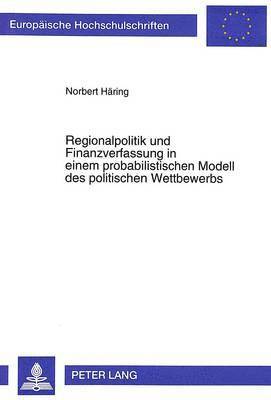 Regionalpolitik Und Finanzverfassung in Einem Probabilistischen Modell Des Politischen Wettbewerbs 1