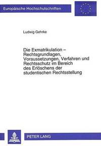 bokomslag Die Exmatrikulation - Rechtsgrundlagen, Voraussetzungen, Verfahren Und Rechtsschutz Im Bereich Des Erloeschens Der Studentischen Rechtsstellung