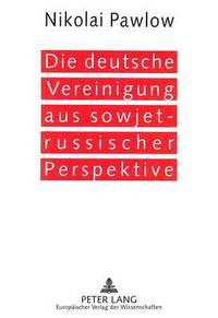 bokomslag Die Deutsche Vereinigung Aus Sowjet-Russischer Perspektive