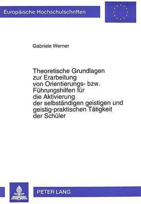 bokomslag Theoretische Grundlagen Zur Erarbeitung Von Orientierungs- Bzw. Fuehrungshilfen Fuer Die Aktivierung Der Selbstaendigen Geistigen Und Geistig-Praktischen Taetigkeit Der Schueler