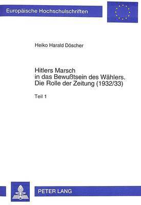 Heiko H Döscher - Hitlers Marsch in Das Bewußtsein Des Waehlers- Die Rolle Der Zeitung (1932/33), Häftad