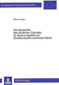 bokomslag Die Hierarchie Des Aerztlichen Dienstes Im Spannungsfeld Von Direktionsrecht Und Freiem Beruf