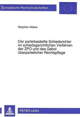 bokomslag Der Parteibestellte Schiedsrichter Im Schiedsgerichtlichen Verfahren Der Zpo Und Das Gebot Ueberparteilicher Rechtspflege