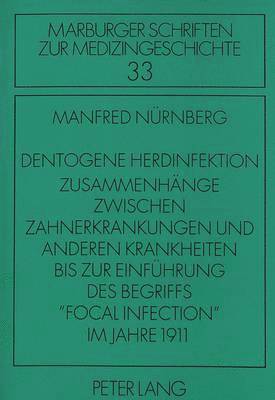 bokomslag Dentogene Herdinfektion. Zusammenhaenge Zwischen Zahnerkrankungen Und Anderen Krankheiten Bis Zur Einfuehrung Des Begriffs Focal Infection Im Jahre 1911