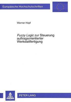 Fuzzy Logic Zur Steuerung Auftragsorientierter Werkstattfertigung 1