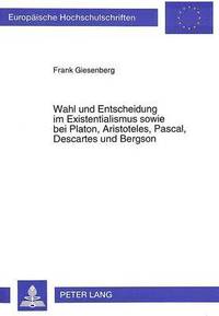 bokomslag Wahl Und Entscheidung Im Existentialismus Sowie Bei Platon, Aristoteles, Pascal, Descartes Und Bergson