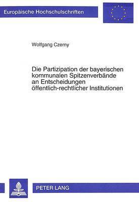 Die Partizipation Der Bayerischen Kommunalen Spitzenverbaende an Entscheidungen Oeffentlich-Rechtlicher Institutionen 1