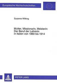 bokomslag Mutter, Missionarin, Meisterin: Der Beruf Der Lehrerin in Italien Von 1860 Bis 1914