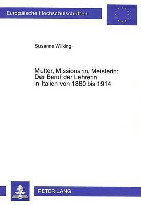 bokomslag Mutter, Missionarin, Meisterin: Der Beruf Der Lehrerin in Italien Von 1860 Bis 1914