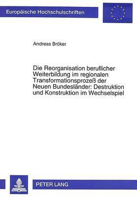 bokomslag Die Reorganisation Beruflicher Weiterbildung Im Regionalen Transformationsproze Der Neuen Bundeslaender: Destruktion Und Konstruktion Im Wechselspiel