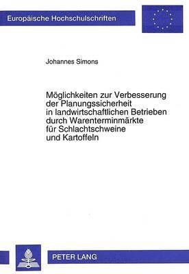 bokomslag Moeglichkeiten Zur Verbesserung Der Planungssicherheit in Landwirtschaftlichen Betrieben Durch Warenterminmaerkte Fuer Schlachtschweine Und Kartoffeln