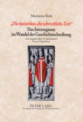 Marianne Kirk - «Die Kaiserlose, Die Schreckliche Zeit»- Das Interregnum Im Wandel Der Geschichtsschreibung, Inbunden