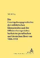 Gesetzgebungsgeschichte Der Militaerischen Ehrenstrafen Und Der Offizierehrengerichtsbarkeit Im Preußischen Und Deutschen Heer Von 1806 Bis 1918