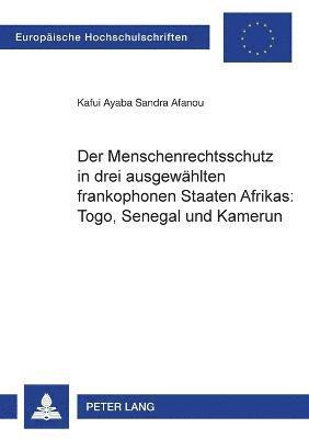 Der Menschenrechtsschutz in drei ausgewaehlten frankophonen Staaten Afrikas 1