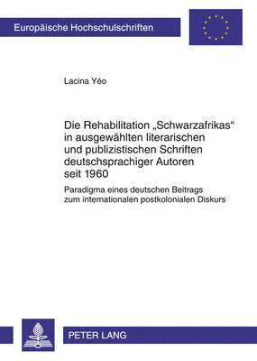 Die Rehabilitation «Schwarzafrikas» in Ausgewaehlten Literarischen Und Publizistischen Schriften Deutschsprachiger Autoren Seit 1960