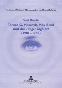 bokomslag Tomas G. Masaryk, Max Brod und das Prager Tagblatt (1918-1938)